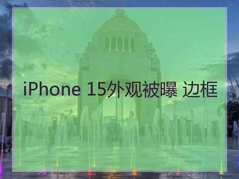 iPhone 15外观被曝 边框