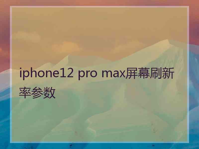 iphone12 pro max屏幕刷新率参数