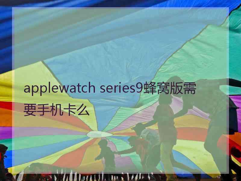 applewatch series9蜂窝版需要手机卡么