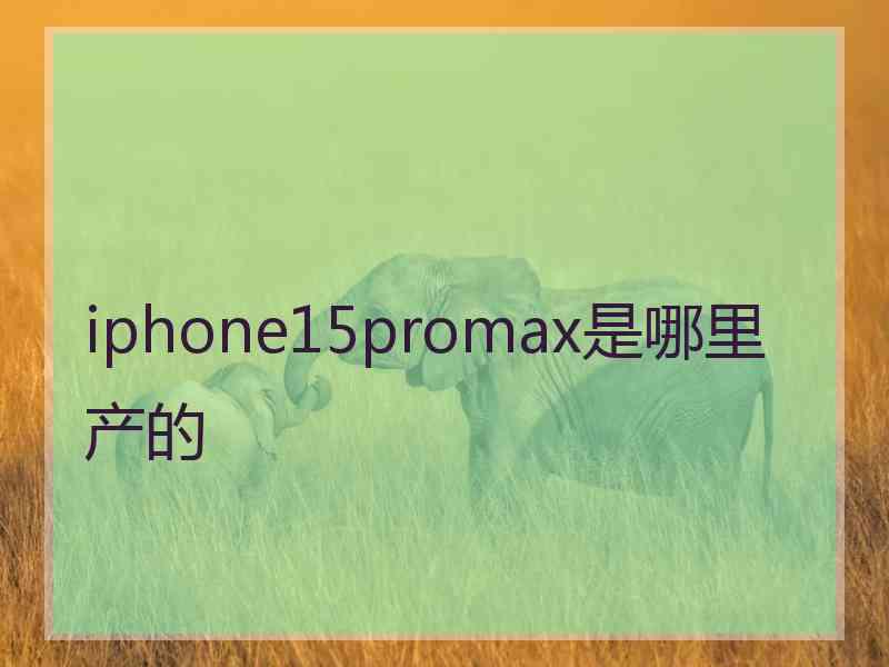 iphone15promax是哪里产的