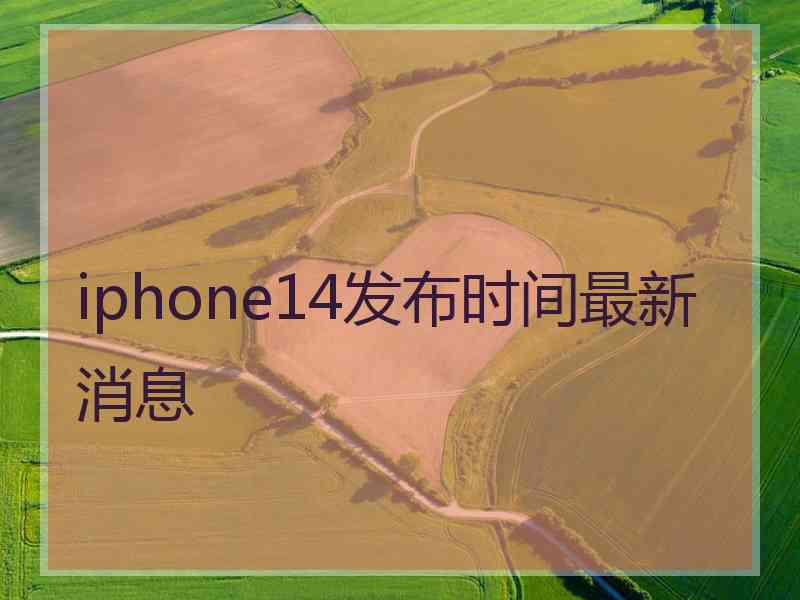 iphone14发布时间最新消息