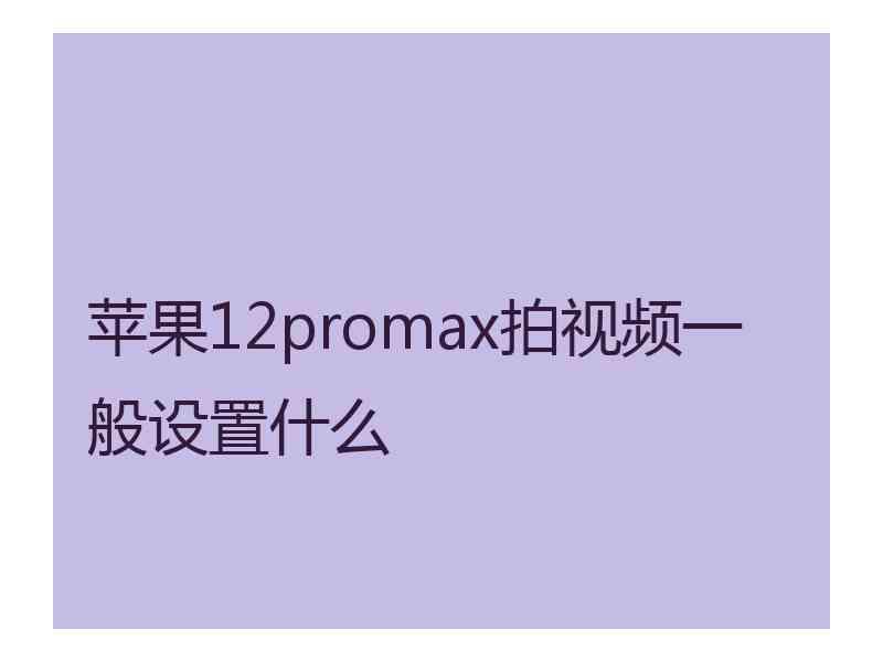 苹果12promax拍视频一般设置什么