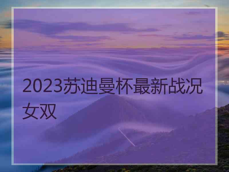 2023苏迪曼杯最新战况女双