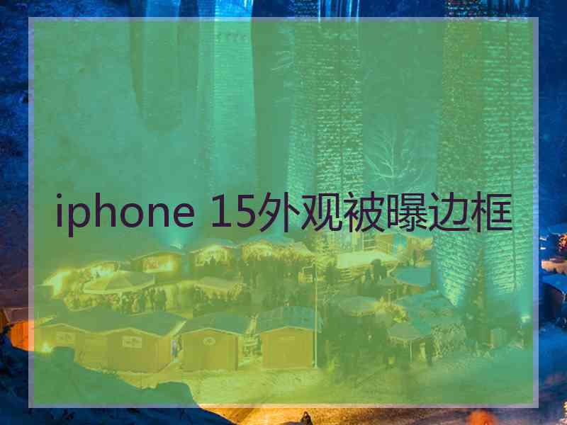 iphone 15外观被曝边框