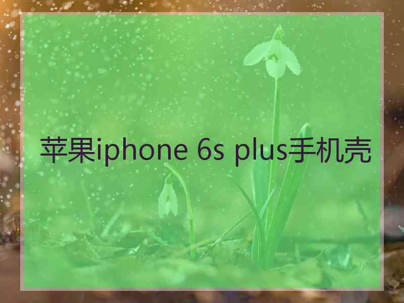 苹果iphone 6s plus手机壳