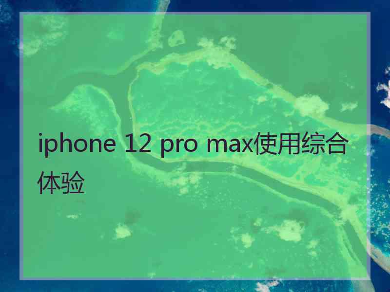 iphone 12 pro max使用综合体验