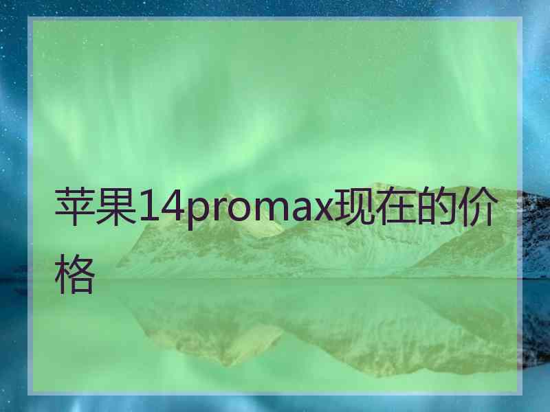 苹果14promax现在的价格