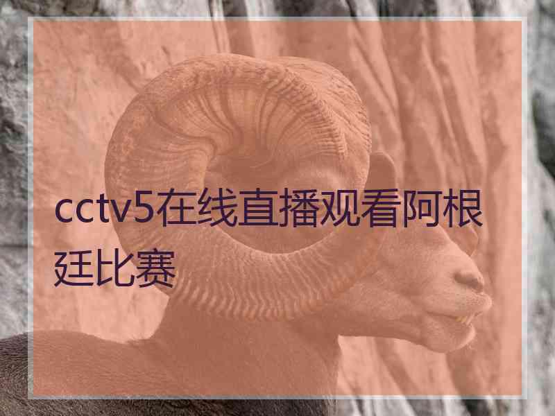 cctv5在线直播观看阿根廷比赛