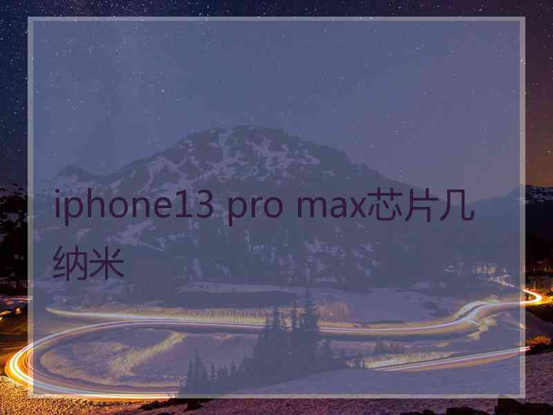 iphone13 pro max芯片几纳米