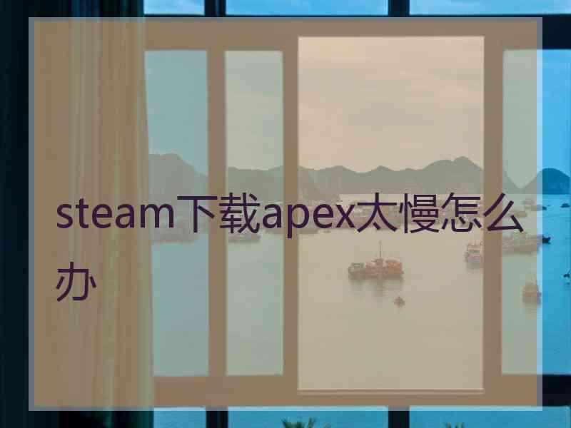 steam下载apex太慢怎么办