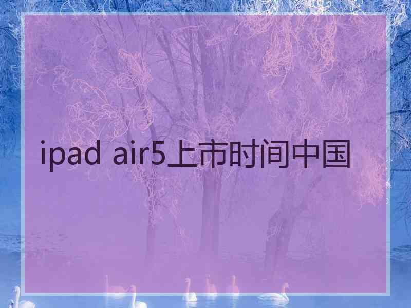 ipad air5上市时间中国