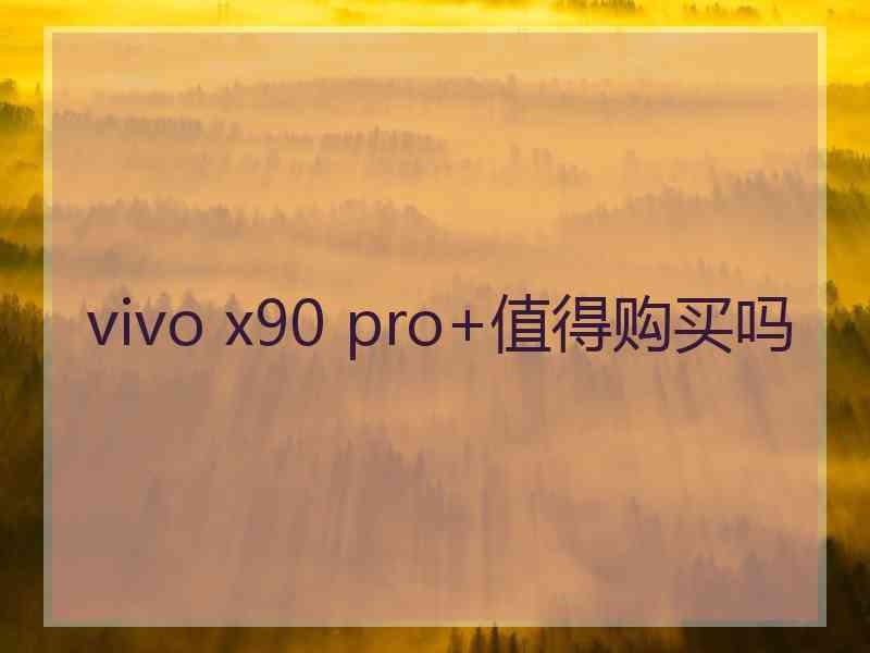 vivo x90 pro+值得购买吗