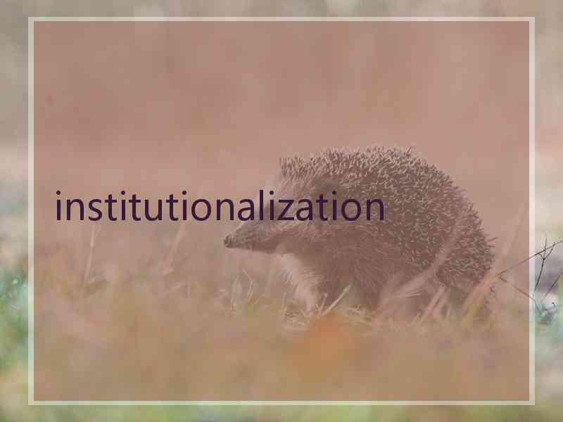 institutionalization