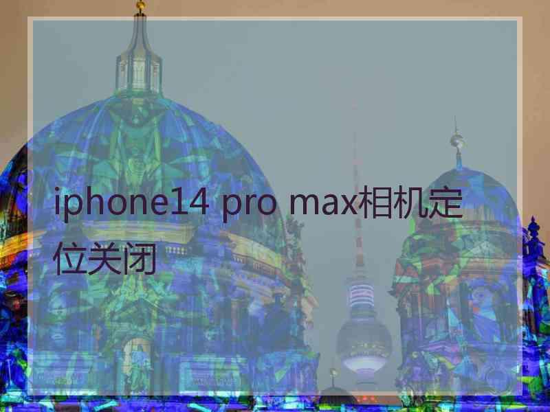 iphone14 pro max相机定位关闭