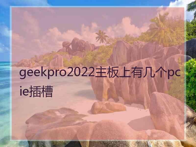 geekpro2022主板上有几个pcie插槽