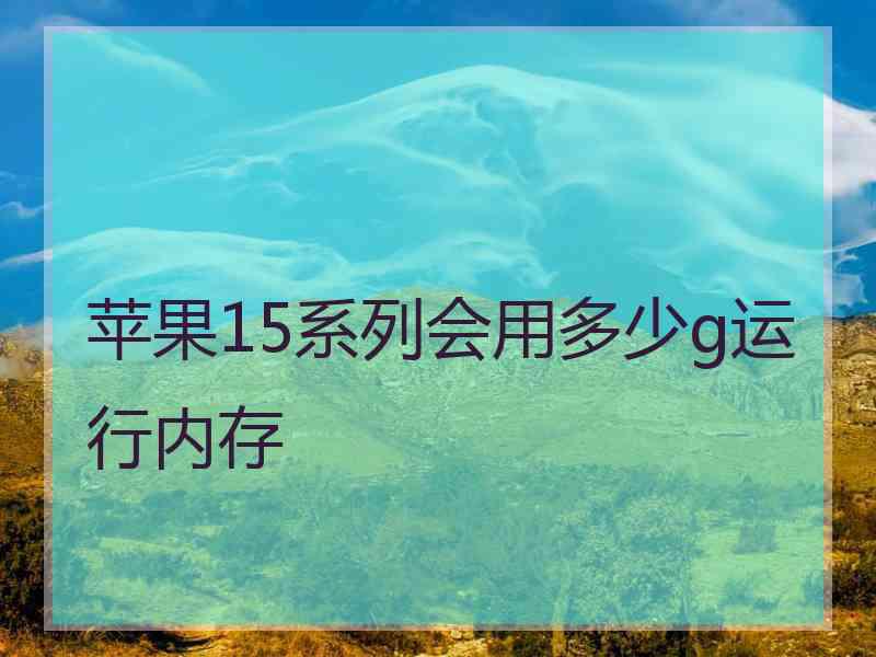 苹果15系列会用多少g运行内存