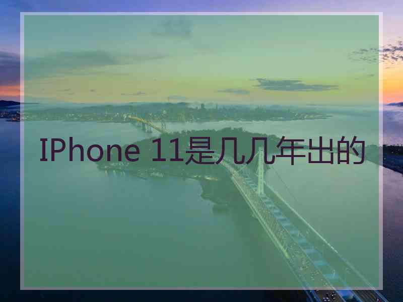 IPhone 11是几几年出的