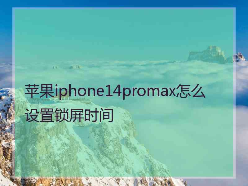 苹果iphone14promax怎么设置锁屏时间