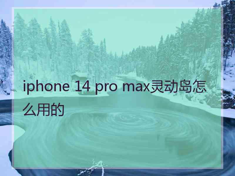 iphone 14 pro max灵动岛怎么用的