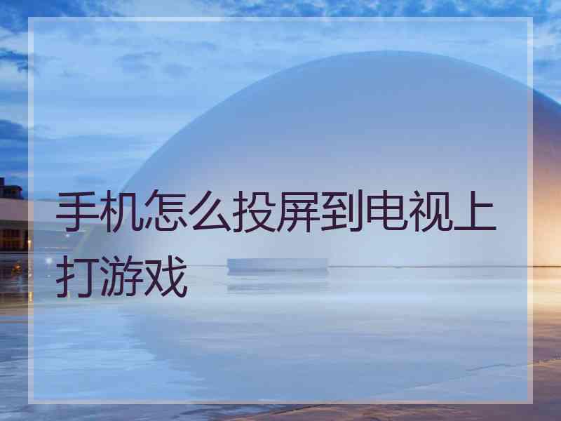 手机怎么投屏到电视上打游戏