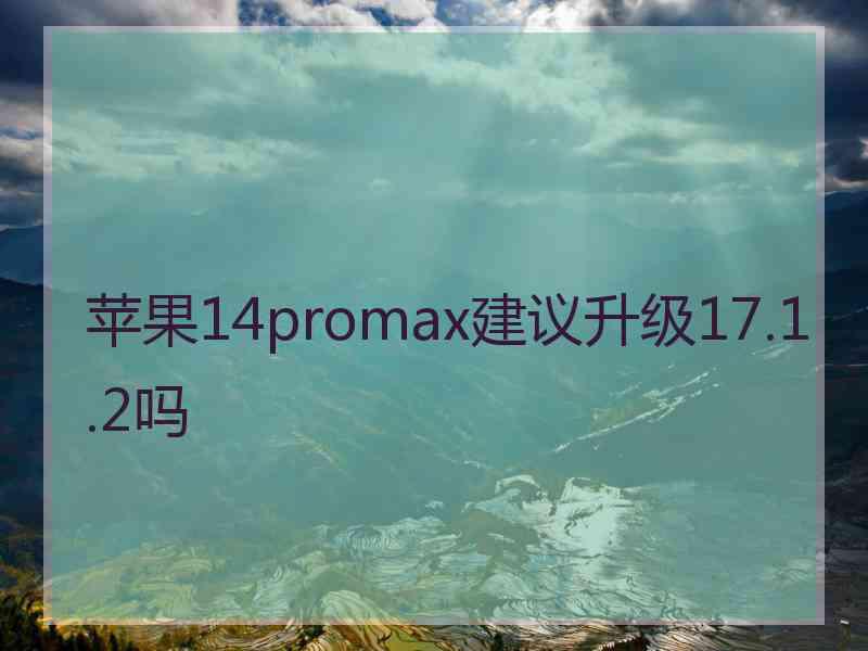 苹果14promax建议升级17.1.2吗