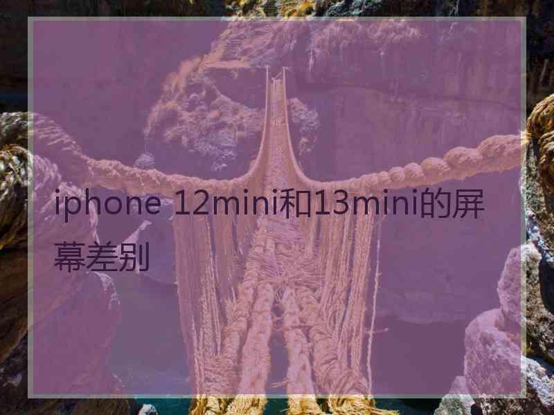 iphone 12mini和13mini的屏幕差别