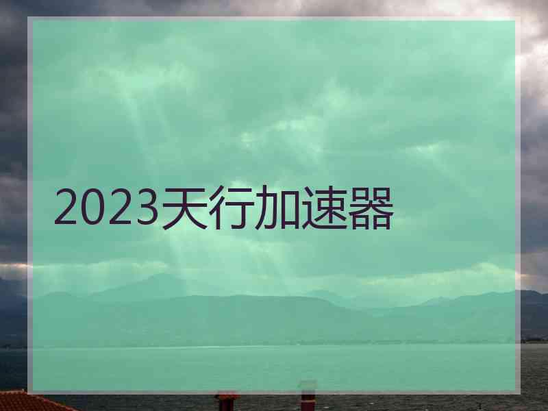 2023天行加速器