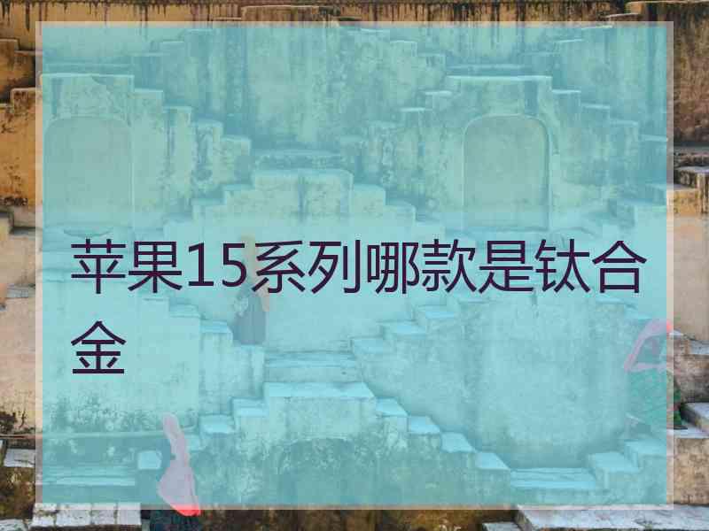 苹果15系列哪款是钛合金