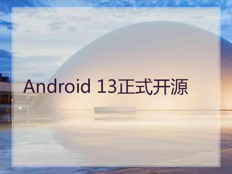 Android 13正式开源