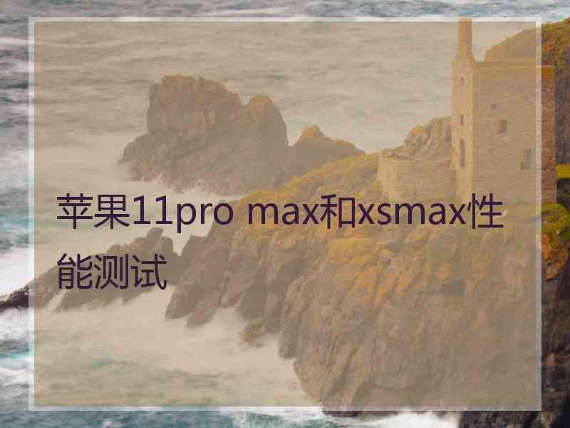 苹果11pro max和xsmax性能测试