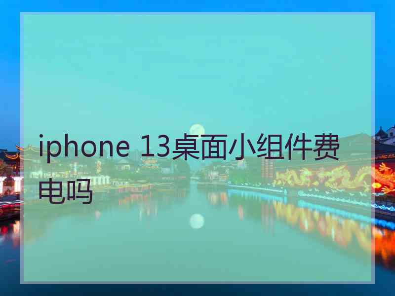 iphone 13桌面小组件费电吗