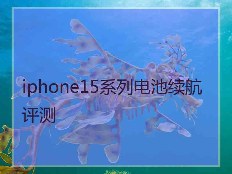 iphone15系列电池续航评测