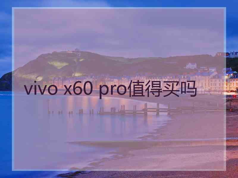 vivo x60 pro值得买吗