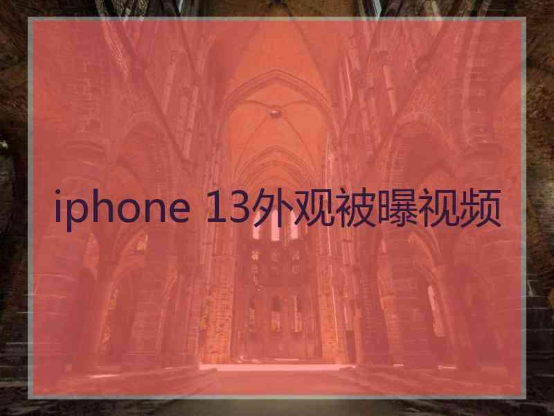 iphone 13外观被曝视频