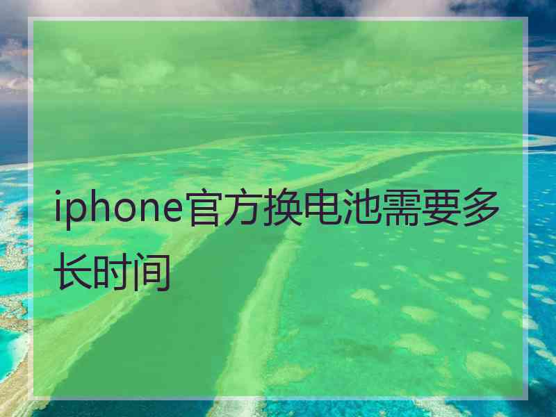 iphone官方换电池需要多长时间