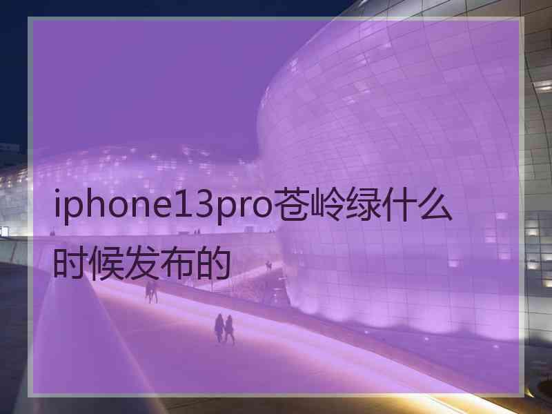 iphone13pro苍岭绿什么时候发布的