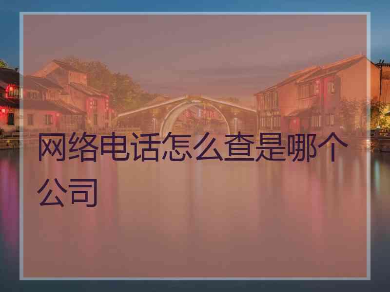 网络电话怎么查是哪个公司