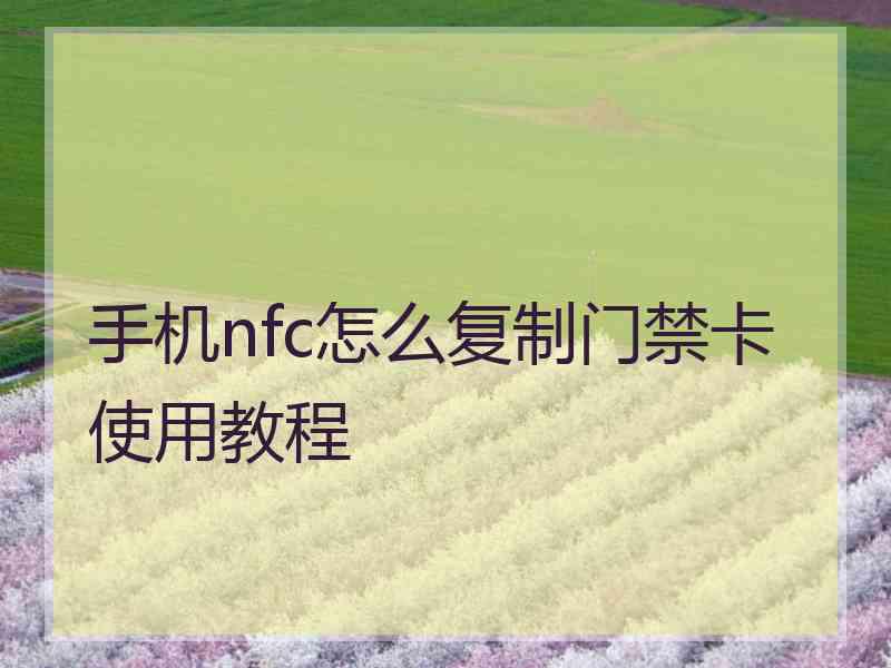 手机nfc怎么复制门禁卡使用教程