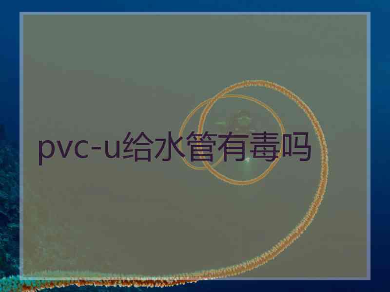 pvc-u给水管有毒吗