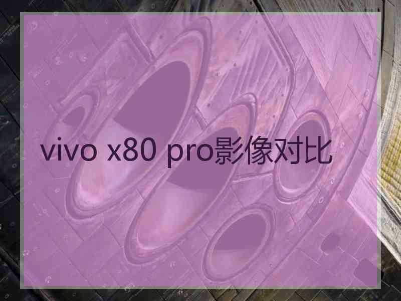 vivo x80 pro影像对比