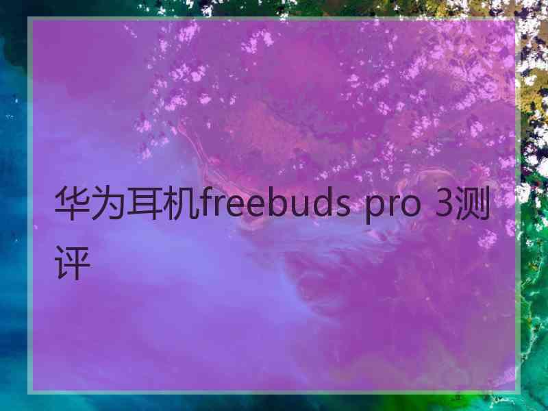 华为耳机freebuds pro 3测评