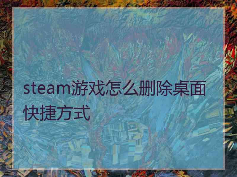 steam游戏怎么删除桌面快捷方式