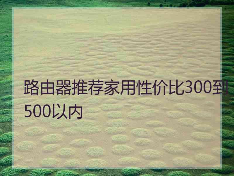 路由器推荐家用性价比300到500以内