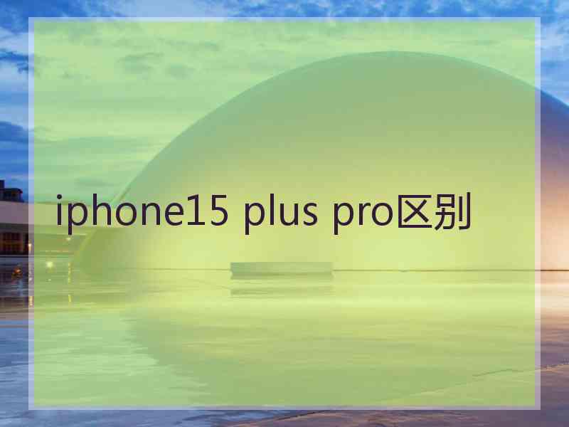 iphone15 plus pro区别