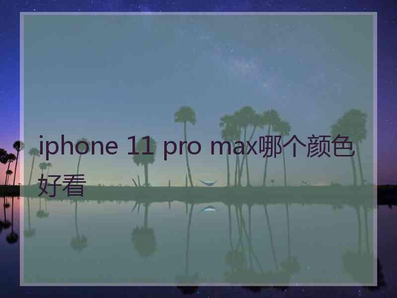 iphone 11 pro max哪个颜色好看