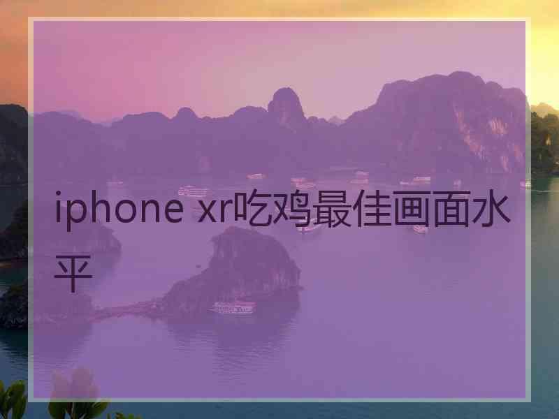 iphone xr吃鸡最佳画面水平