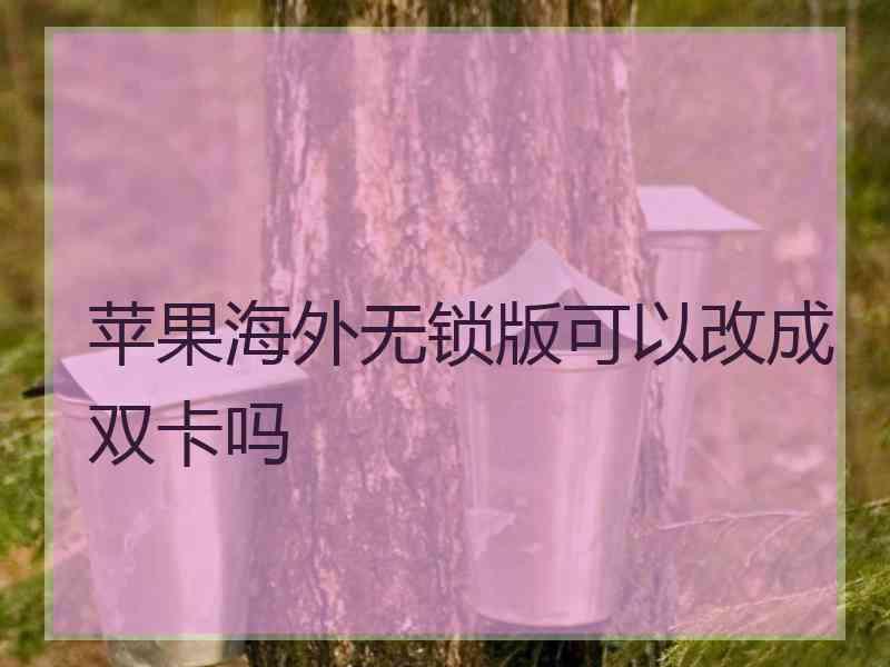 苹果海外无锁版可以改成双卡吗