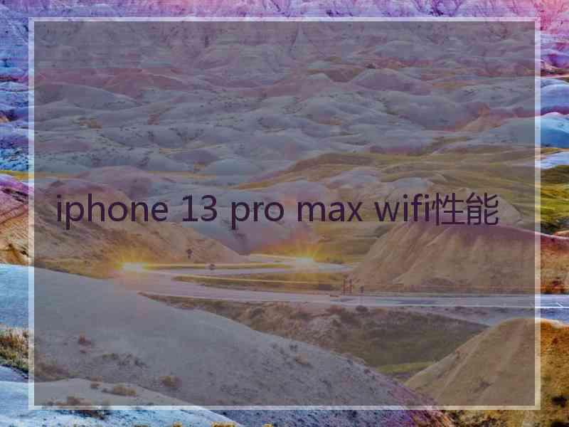 iphone 13 pro max wifi性能