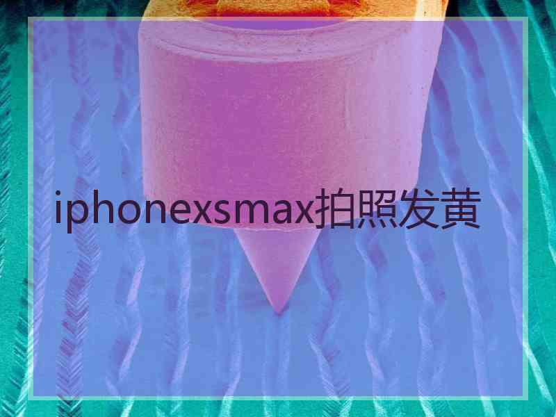 iphonexsmax拍照发黄