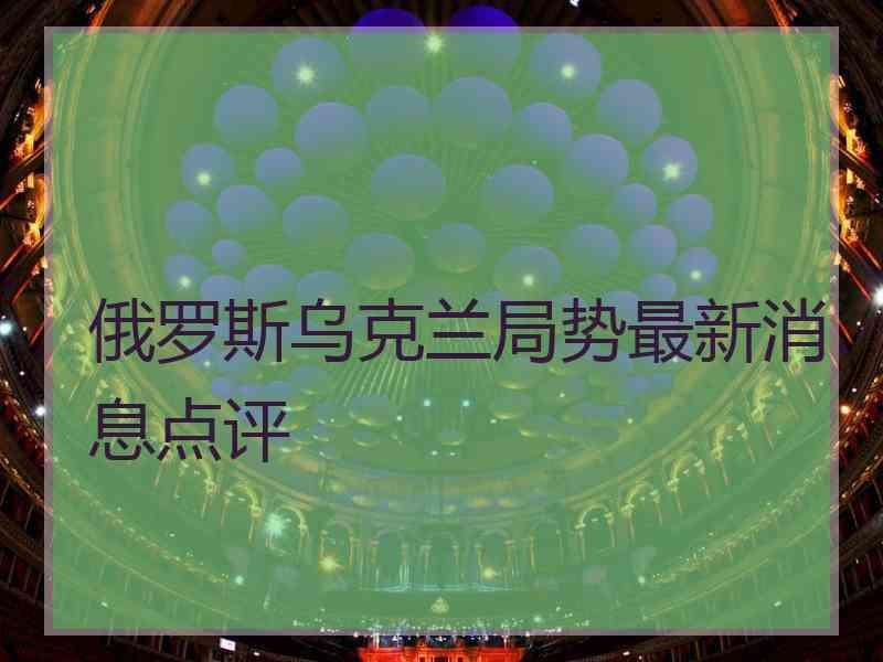 俄罗斯乌克兰局势最新消息点评